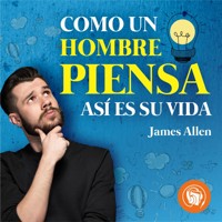 Como un Hombre Piensa, Así es su Vida - James Allen - Hörbuch