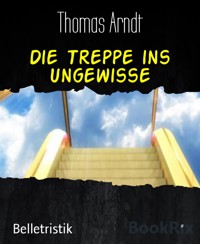 Die Treppe ins Ungewisse - Thomas Arndt - E-Book