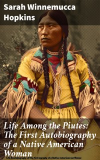 Life Among the Piutes: The First Autobiography of a Native American Woman - Sarah Winnemucca Hopkins - E-Book