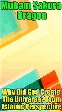 Why Did God Create The Universe? from Islamic Perspective - Muham Sakura Dragon - E-Book