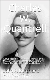 Charles W. Quantrell / A True Report of his Guerrilla Warfare on the Missouri and / Kansas Border During the Civil Was of 1861 to 1865 - Harrison Trow - E-Book