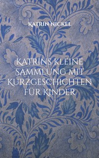 Katrins kleine Sammlung mit Kurzgeschichten für Kinder - Katrin Nickel - E-Book