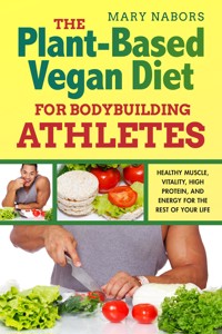 The Plant-Based Vegan Diet for Bodybuilding Athletes - Mary Nabors - E-Book