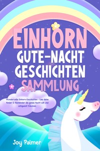 Einhorn-Gute-Nacht-Geschichten-Sammlung: Wundervolle Einhorn-Geschichten - Lass deine Kinder & Kleinkinder die ganze Nacht süß und entspannt träumen. - Joy Palmer - E-Book