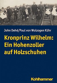 Kronprinz Wilhelm: Ein Hohenzoller auf Holzschuhen - John Dehé - E-Book