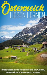 Österreich lieben lernen: Entdecken Sie das Land und die schönsten Urlaubsorte, um Ihren nächsten Urlaub perfekt zu planen - Michael Gruber - E-Book