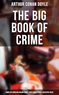 The Big Book of Crime: Complete Sherlock Holmes Books, True Crime Stories & Detective Tales - Arthur Conan Doyle - E-Book