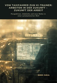 Vom Taxifahrer zum KI-Trainer: Arbeiten in der Zukunft – Zukunft der Arbeit - Mirek Zukal - E-Book