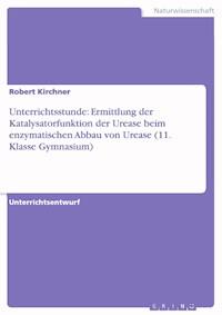 Unterrichtsstunde: Ermittlung der Katalysatorfunktion der Urease beim enzymatischen Abbau von Urease (11. Klasse Gymnasium) - Robert Kirchner - E-Book