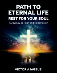 Path To Eternal Life - Rest For Your Soul - Victor A. Ajagbusi - E-Book