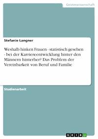 Weshalb hinken Frauen - statistisch gesehen - bei der Karriereentwicklung hinter den Männern hinterher? Das Problem der Vereinbarkeit von Beruf und Familie - Stefanie Langner - E-Book