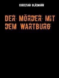 Der Mörder mit dem Wartburg - Christian Gläsmann - kostenlos E-Book