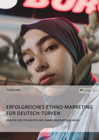 Erfolgreiches Ethno-Marketing für Deutsch-Türken. Analyse der Zielgruppe und Handlungsempfehlungen - Tugce Akin - E-Book