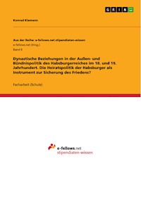 Dynastische Beziehungen in der Außen- und Bündnispolitik des Habsburgerreiches im 18. und 19. Jahrhundert. Die Heiratspolitik der Habsburger als Instrument zur Sicherung des Friedens? - Konrad Klamann - E-Book
