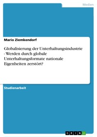 Globalisierung der Unterhaltungsindustrie - Werden durch globale Unterhaltungsformate nationale Eigenheiten zerstört? - Mario Ziemkendorf - kostenlos E-Book