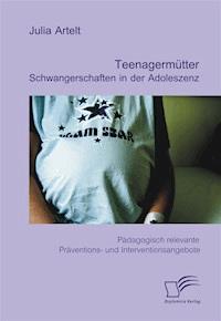 Teenagermütter: Schwangerschaften in der Adoleszenz - Julia Artelt - E-Book