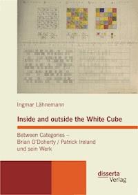 Inside and outside the White Cube. Between Categories – Brian O´Doherty / Patrick Ireland und sein Werk - Ingmar Lähnemann - E-Book