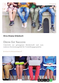 Dress for Success. Unterricht zur gelungenen Kleiderwahl und zum äußeren Erscheinungsbild für Vorstellungsgespräche - Kira Diana Glückert - E-Book