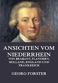 Ansichten vom Niederrhein, von Brabant, Flandern, Holland, England und Frankreich - Georg Forster - E-Book