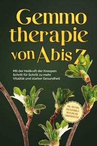 Gemmotherapie von A bis Z: Mit der Heilkraft der Knospen Schritt für Schritt zu mehr Vitalität und starker Gesundheit - inkl. Anleitung zum Eigenanbau & Herstellung von Gemmotherapeutika - Karin Thiemann - E-Book