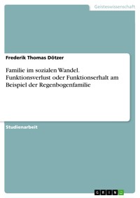 Familie im sozialen Wandel. Funktionsverlust oder Funktionserhalt am Beispiel der Regenbogenfamilie - Frederik Thomas Dötzer - E-Book