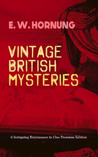 VINTAGE BRITISH MYSTERIES – 6 Intriguing Brainteasers in One Premium Edition - E. W. Hornung - E-Book