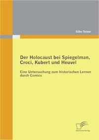 Der Holocaust bei Spiegelman, Croci, Kubert und Heuvel: Eine Untersuchung zum historischen Lernen durch Comics - Silke Telaar - E-Book