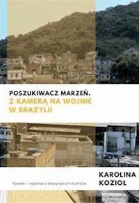 Poszukiwacz marzeń. Z kamerą na wojnie w Brazylii - Karolina Kozioł - E-Book