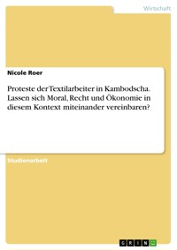 Proteste der Textilarbeiter in Kambodscha. Lassen sich Moral, Recht und Ökonomie in diesem Kontext miteinander vereinbaren? - Nicole Roer - E-Book