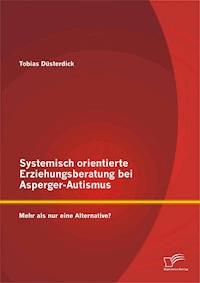 Systemisch orientierte Erziehungsberatung bei Asperger-Autismus: Mehr als nur eine Alternative? - Tobias Düsterdick - E-Book