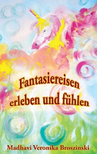 Fantasiereisen erleben und fühlen - Madhavi Veronika Broszinski - E-Book