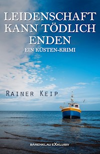 Leidenschaft kann tödlich enden: Ein Küsten-Krimi - Rainer Keip - E-Book