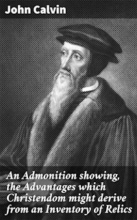 An Admonition showing, the Advantages which Christendom might derive from an Inventory of Relics - John Calvin - E-Book