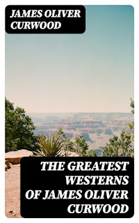 The Greatest Westerns of James Oliver Curwood - James Oliver Curwood - E-Book