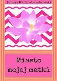 Miasto mojej matki - Juliusz Kaden-Bandrowski - E-Book