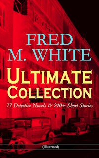 FRED M. WHITE Ultimate Collection: 77 Detective Novels & 240+ Short Stories (Illustrated) - Fred M. White - E-Book