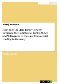 How does the „Bad Bank“ Concept Influence the Commercial Banks’ Ability and Willingness to Increase Commercial Lending in Germany - Alexej Antropov - E-Book