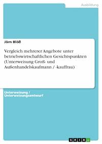 Vergleich mehrerer Angebote unter betriebswirtschaftlichen Gesichtspunkten (Unterweisung Groß- und Außenhandelskaufmann / -kauffrau) - Jörn Blöß - E-Book