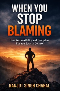 When You Stop Blaming: How Responsibility and Discipline Put You Back in Control - Ranjot Singh Chahal - E-Book
