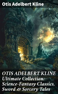 OTIS ADELBERT KLINE Ultimate Collection: Science-Fantasy Classics, Sword & Sorcery Tales - Otis Adelbert Kline - E-Book