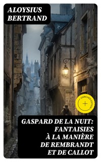 Gaspard de la nuit: Fantaisies à la manière de Rembrandt et de Callot - Bertrand Aloysius - E-Book