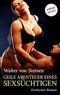 Geile Abenteuer eines Sexsüchtigen - Walter von Steinen - E-Book