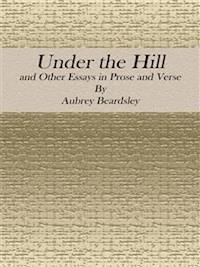 Under the Hill: and Other Essays in Prose and Verse - Aubrey Beardsley - E-Book