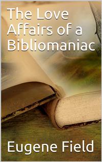 The Love Affairs of a Bibliomaniac - Eugene Field - E-Book