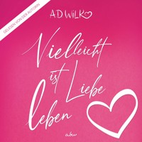 Vielleicht ist Liebe Leben - A.D. WiLK - Hörbuch