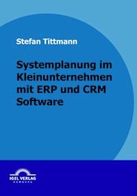 Systemplanung in einem Kleinunternehmen mit ERP- und CRM-Software - Stefan Tittmann - E-Book