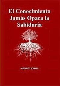 El Conocimiento Jamás Opaca La Sabiduría - Andre Lexima - E-Book
