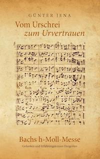 Vom Urschrei zum Urvertauen – Bachs h-Moll-Messe - Günter Jena - E-Book
