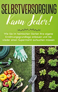 Selbstversorgung kann jeder!: Wie Sie im heimischen Garten Ihre eigene Ernährungsgrundlage anbauen und nie wieder einen Supermarkt aufsuchen müssen - Emilia Busch - E-Book + Hörbuch