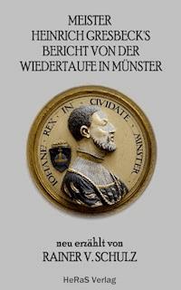 Meister Heinrich Gresbeck's Bericht von der Wiedertaufe in Münster - Rainer V. Schulz - E-Book